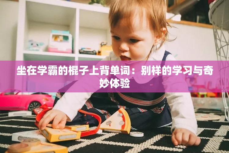 坐在学霸的棍子上背单词：别样的学习与奇妙体验