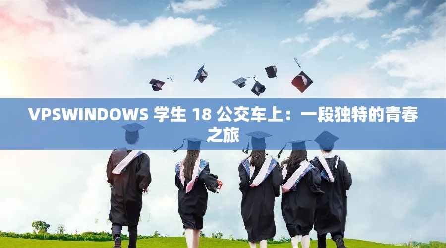 VPSWINDOWS 学生 18 公交车上：一段独特的青春之旅