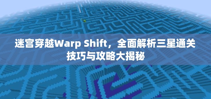 迷宫穿越Warp Shift，全面解析三星通关技巧与攻略大揭秘