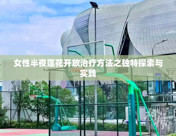 女性半夜莲花开放治疗方法之独特探索与实践
