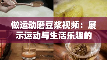 做运动磨豆浆视频：展示运动与生活乐趣的精彩瞬间