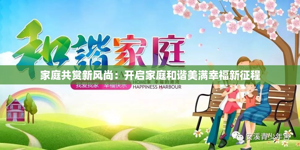 家庭共赏新风尚：开启家庭和谐美满幸福新征程