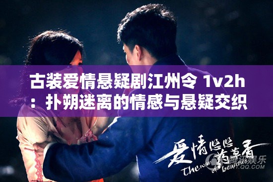 古装爱情悬疑剧江州令 1v2h：扑朔迷离的情感与悬疑交织