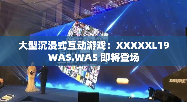 大型沉浸式互动游戏：XXXXXL19WAS.WAS 即将登场