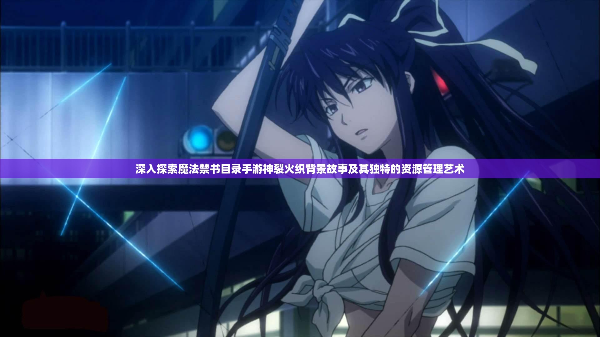 深入探索魔法禁书目录手游神裂火织背景故事及其独特的资源管理艺术