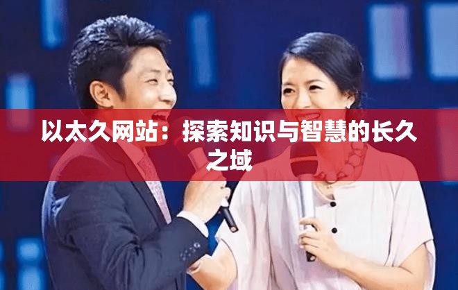 以太久网站：探索知识与智慧的长久之域