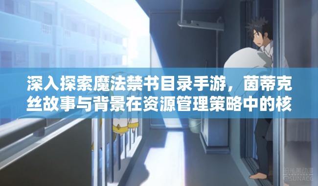 深入探索魔法禁书目录手游，茵蒂克丝故事与背景在资源管理策略中的核心地位