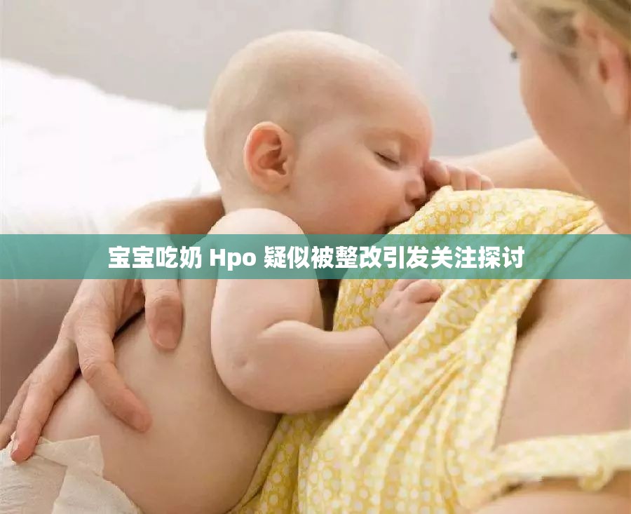 宝宝吃奶 Hpo 疑似被整改引发关注探讨