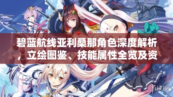 碧蓝航线亚利桑那角色深度解析，立绘图鉴、技能属性全览及资源管理高效利用价值最大化策略