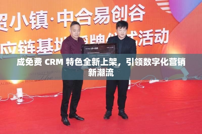 成免费 CRM 特色全新上架，引领数字化营销新潮流