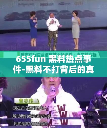 655fun 黑料热点事件-黑料不打背后的真相与影响探秘