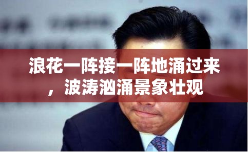 浪花一阵接一阵地涌过来，波涛汹涌景象壮观