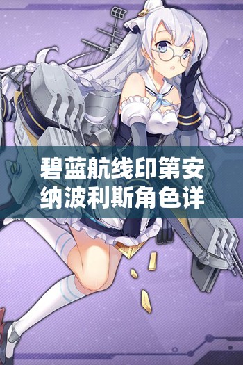 碧蓝航线印第安纳波利斯角色详解，立绘、技能、属性及大破图鉴在资源管理中的核心价值与高效策略