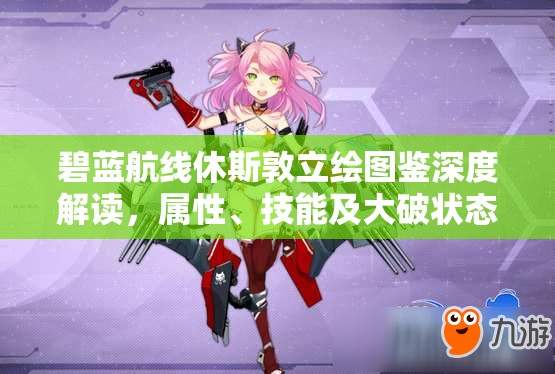 碧蓝航线休斯敦立绘图鉴深度解读，属性、技能及大破状态全面剖析