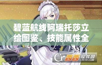 碧蓝航线阿瑞托莎立绘图鉴、技能属性全解析及资源管理高效利用指南