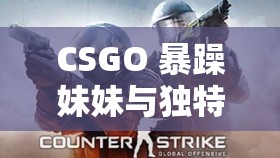CSGO 暴躁妹妹与独特 LOGO 之精彩对比
