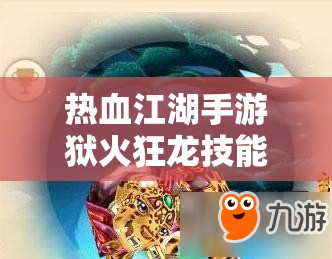 热血江湖手游狱火狂龙技能属性图鉴深度解析及资源管理实战策略