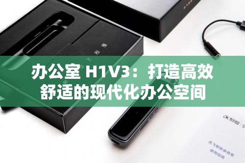 办公室 H1V3：打造高效舒适的现代化办公空间