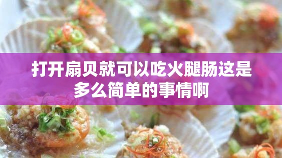 打开扇贝就可以吃火腿肠这是多么简单的事情啊