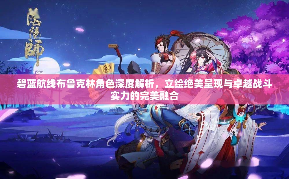 碧蓝航线布鲁克林角色深度解析，立绘绝美呈现与卓越战斗实力的完美融合
