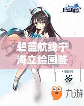 碧蓝航线宁海立绘图鉴详解，全面资源管理与价值最大化实战指南