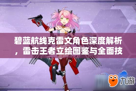 碧蓝航线克雷文角色深度解析，雷击王者立绘图鉴与全面技能属性揭秘