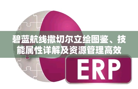 碧蓝航线撒切尔立绘图鉴、技能属性详解及资源管理高效利用策略