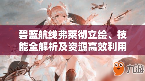 碧蓝航线弗莱彻立绘、技能全解析及资源高效利用最大化价值攻略
