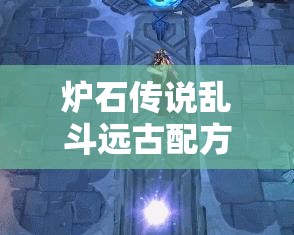 炉石传说乱斗远古配方深度攻略，解锁并精通各职业制胜策略与技巧