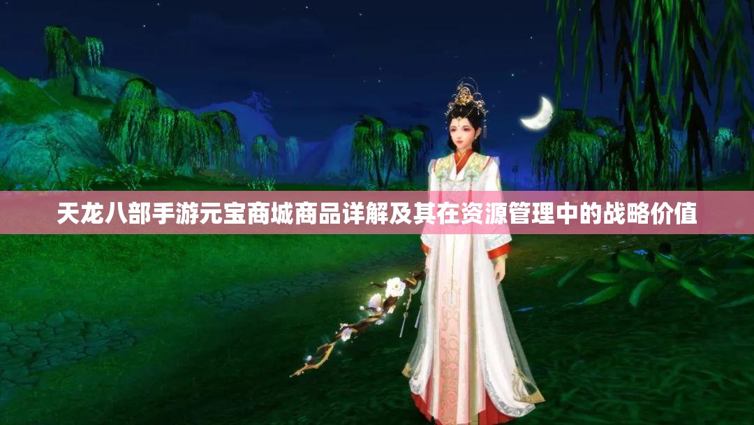 天龙八部手游元宝商城商品详解及其在资源管理中的战略价值