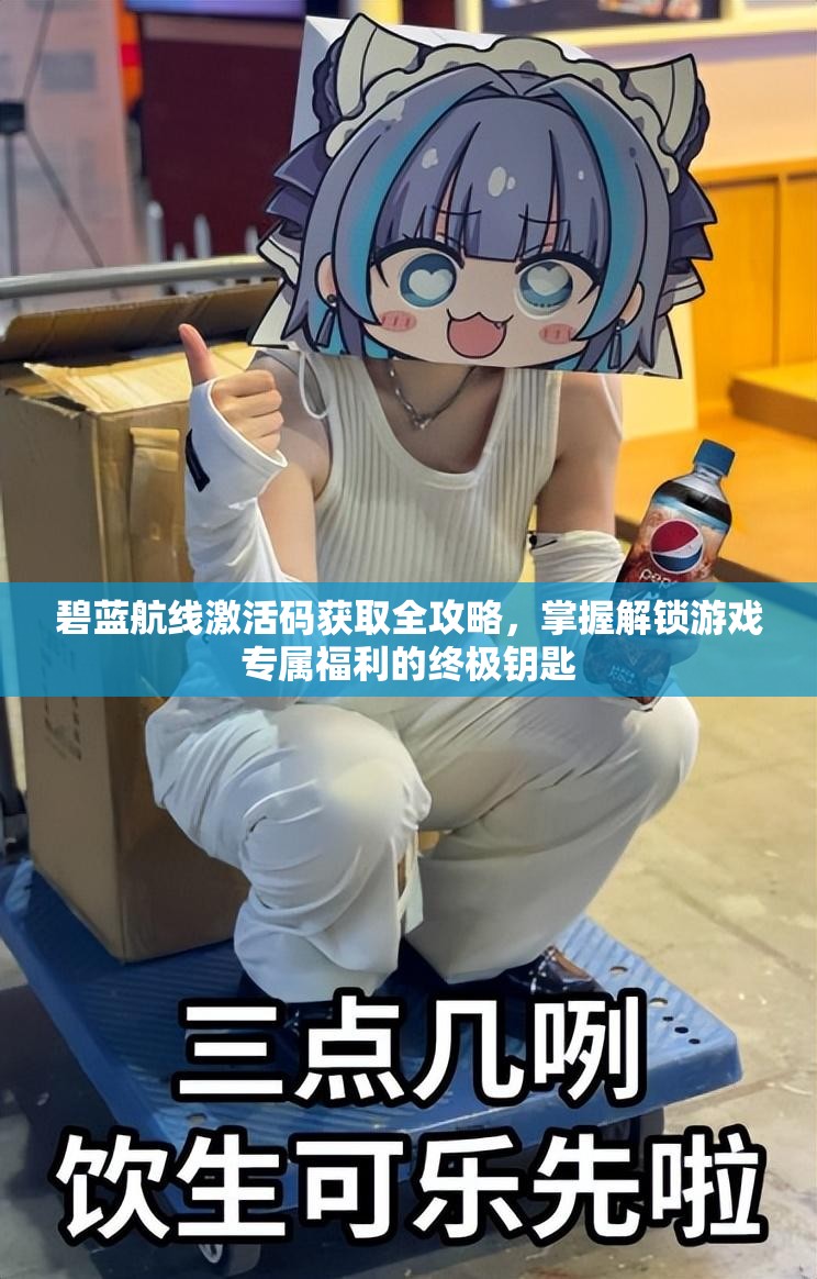 碧蓝航线激活码获取全攻略，掌握解锁游戏专属福利的终极钥匙