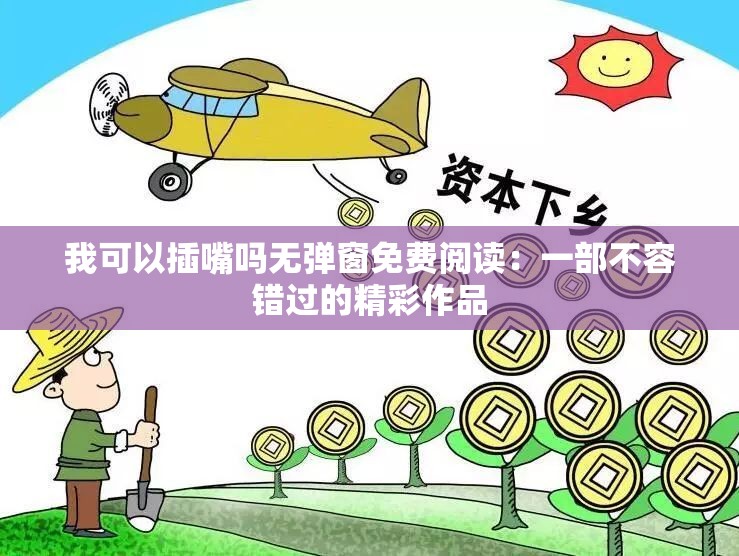 我可以插嘴吗无弹窗免费阅读：一部不容错过的精彩作品