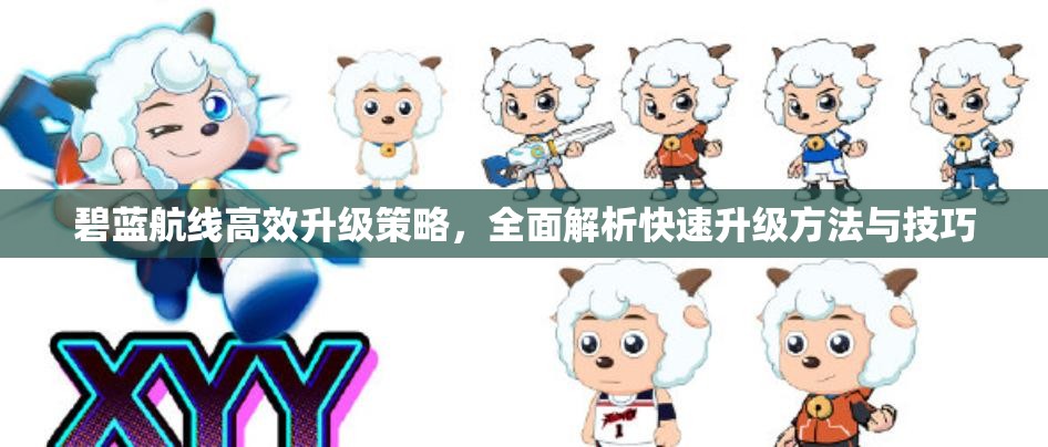 碧蓝航线高效升级策略，全面解析快速升级方法与技巧