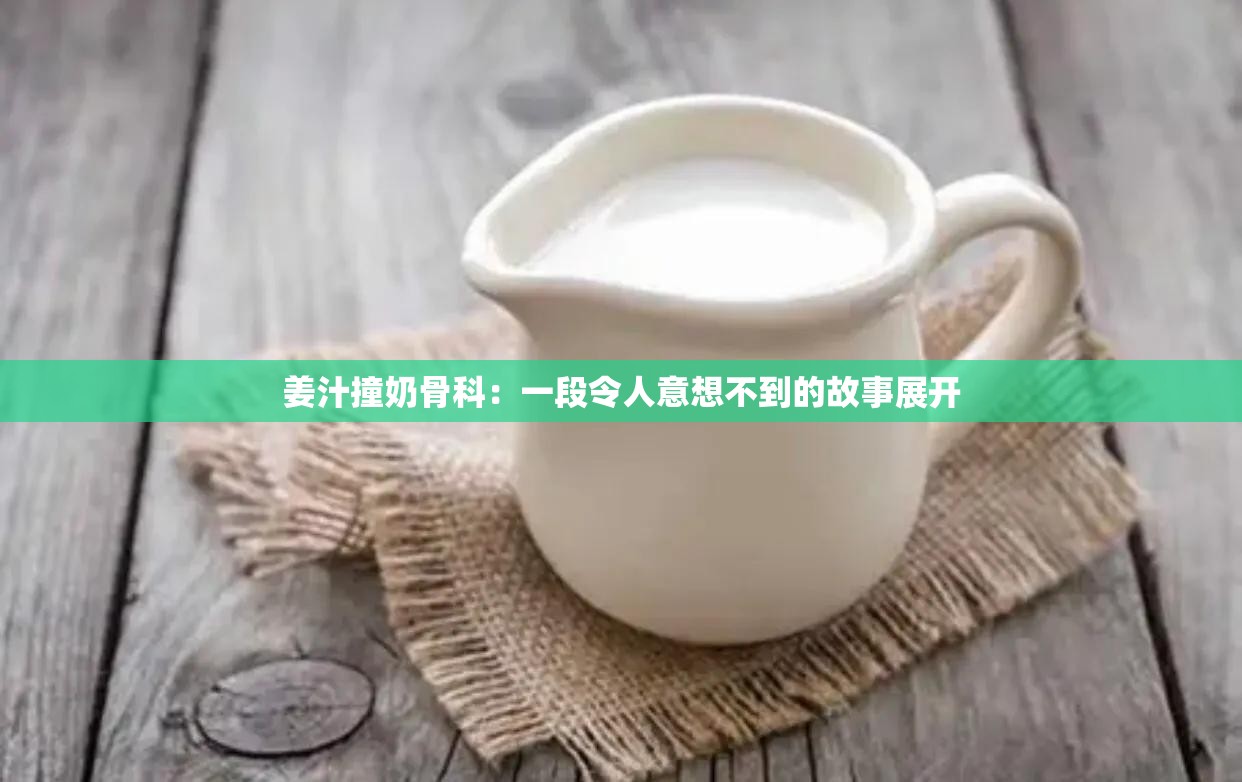 姜汁撞奶骨科：一段令人意想不到的故事展开