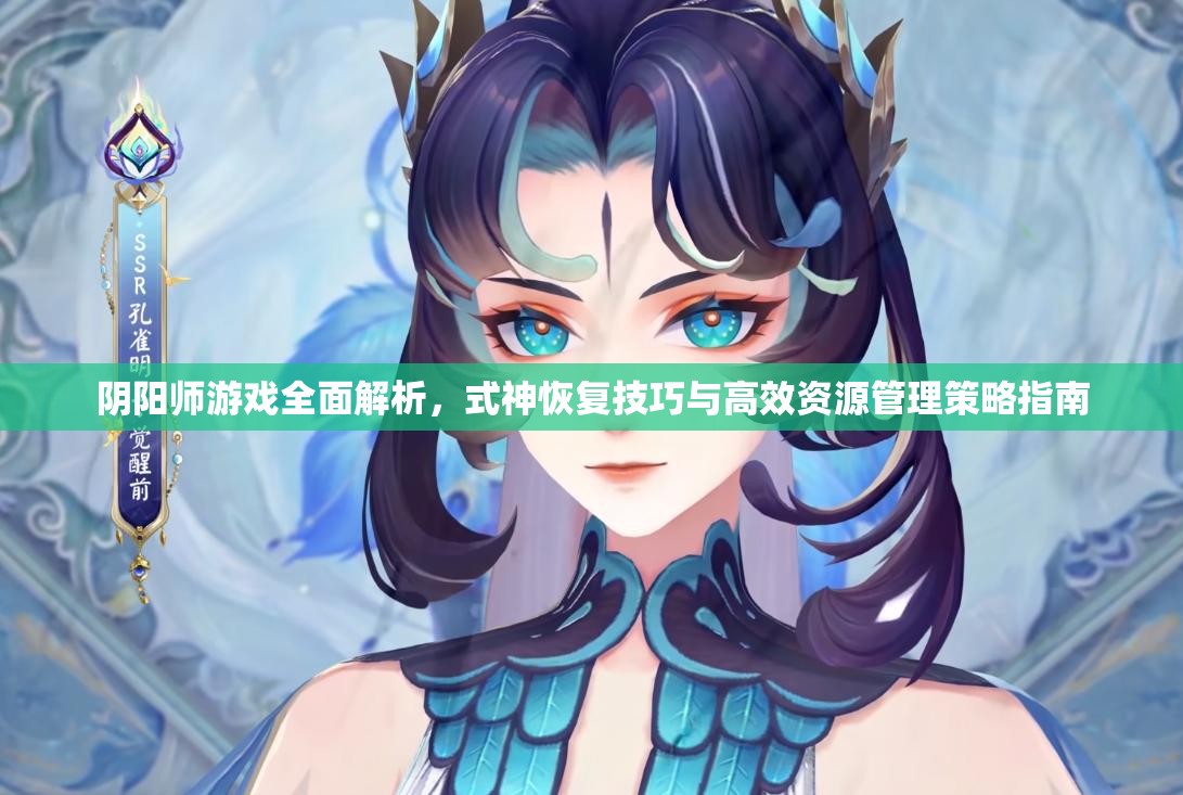 阴阳师游戏全面解析，式神恢复技巧与高效资源管理策略指南