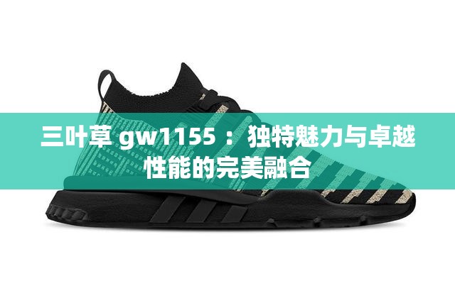 三叶草 gw1155 ：独特魅力与卓越性能的完美融合