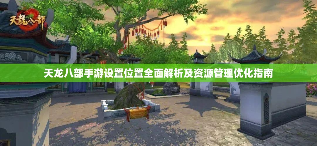 天龙八部手游设置位置全面解析及资源管理优化指南