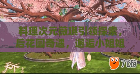 料理次元薇琪引领探索，后花园奇遇，邂逅小姐姐的梦幻蛇年春节之旅