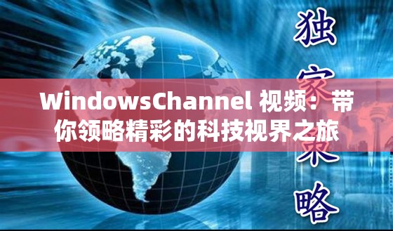 WindowsChannel 视频：带你领略精彩的科技视界之旅