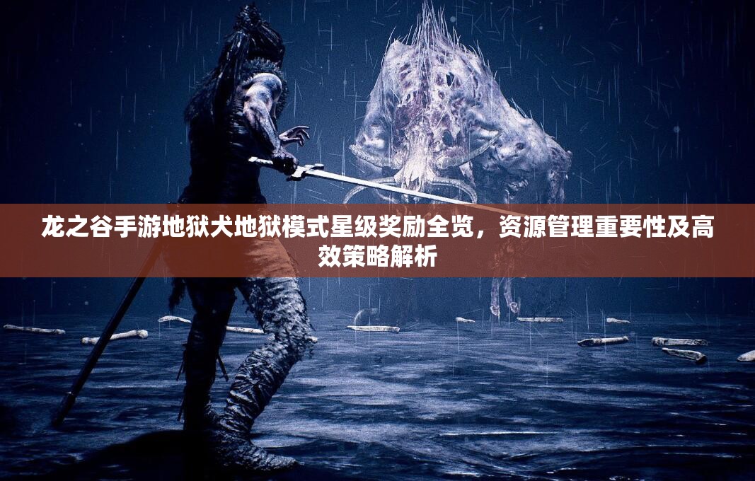 龙之谷手游地狱犬地狱模式星级奖励全览，资源管理重要性及高效策略解析