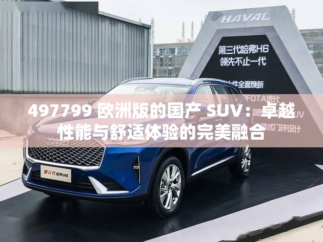 497799 欧洲版的国产 SUV：卓越性能与舒适体验的完美融合