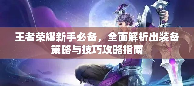 王者荣耀新手必备，全面解析出装备策略与技巧攻略指南