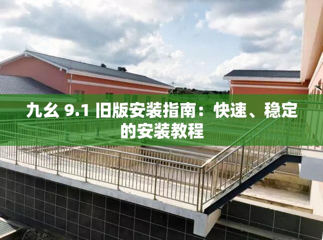 九幺 9.1 旧版安装指南：快速、稳定的安装教程