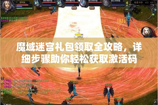 魔域迷宫礼包领取全攻略，详细步骤助你轻松获取激活码
