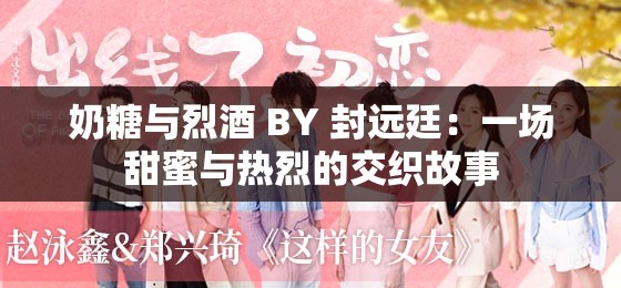 奶糖与烈酒 BY 封远廷：一场甜蜜与热烈的交织故事