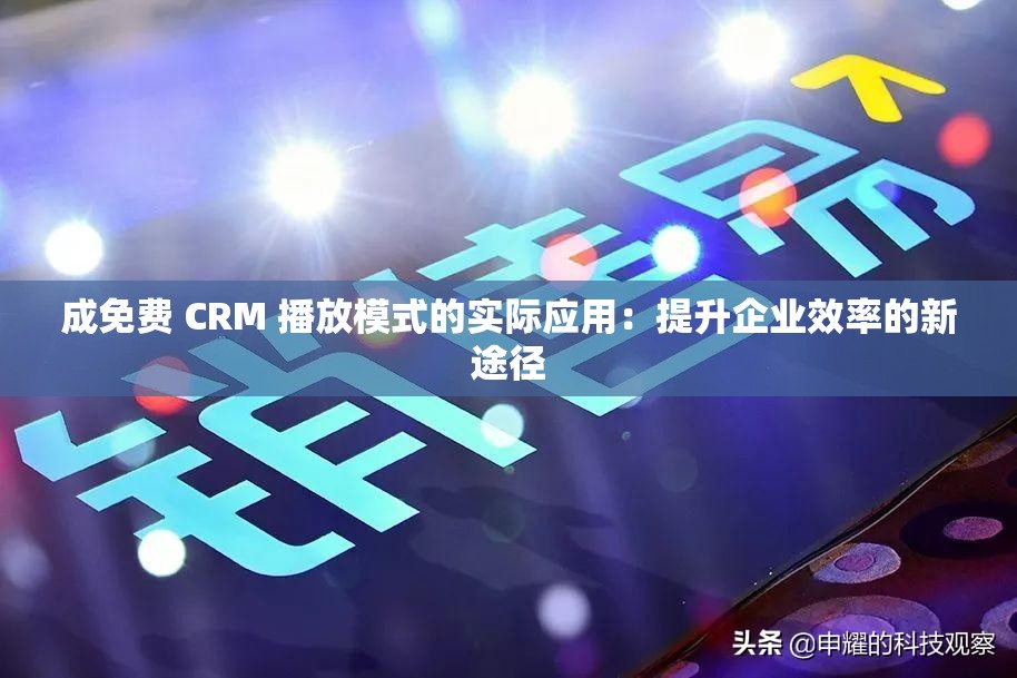 成免费 CRM 播放模式的实际应用：提升企业效率的新途径