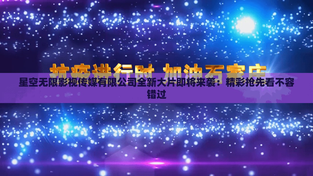 星空无限影视传媒有限公司全新大片即将来袭：精彩抢先看不容错过