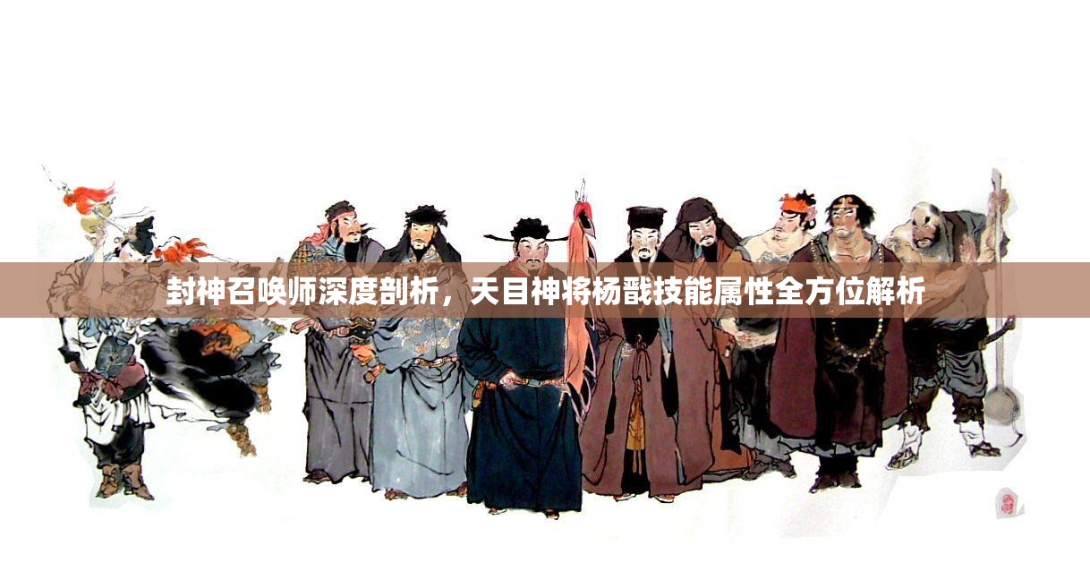 封神召唤师深度剖析，天目神将杨戬技能属性全方位解析