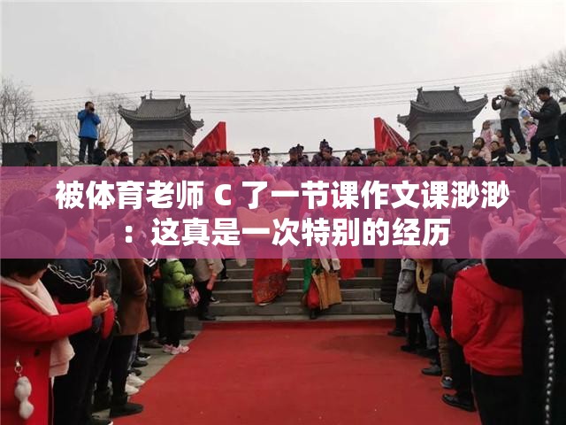 被体育老师 C 了一节课作文课渺渺：这真是一次特别的经历