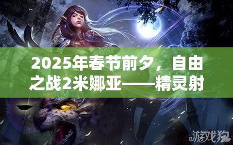 2025年春节前夕，自由之战2米娜亚——精灵射手的荣耀与辉煌时刻
